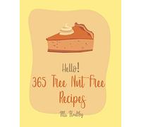 Hello! 365 Tree Nut Free Recipes: Best Tree Nut Free Cookbook Ever For Beginners [Asian Salad Cookbook, Summer Salads Cookbook, Layer Cake Recipe, Crab Cake Recipe, Mousse Cake Recipe Book] [Book 1]
