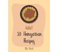 Hello! 50 Hungarian Recipes: Best Hungarian Cookbook Ever For Beginners [Hungarian Cookbook, Paprika Recipe, Lentil Soup Book, Creamy Soup Cookbook, Ground Beef Recipes, Beef Brisket Recipe] [Book 1]