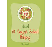 Hello! 70 Caesar Salad Recipes: Best Caesar Salad Cookbook Ever For Beginners [Book 1]