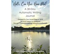 "Hello, Can You Hear Me?" A 30-Day Automatic Writing Journal: Connect To Your Loved Ones in Spirit for Grief Support & Guidance Through Channeled Writing Instructions & Prompts