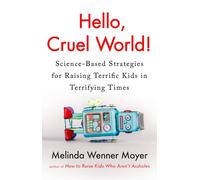 Hello, Cruel World! : Science-Based Strategies for Raising Terrific Kids in Terrifying Times