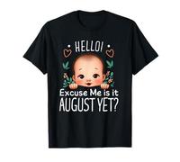 Hello Excuse Me Is It August yet Maternity Baby Boy Girl Mom T-Shirt