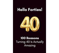 Hello, Forties: 100 Reasons Turning 40 Is Actually Amazing: A Humorous Birthday Book | Funny Gift for a 40th birthday (100 Reasons Birthday Milestone Gift Books)