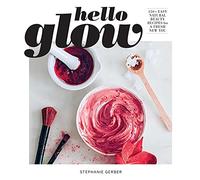 Hello Glow: 150+ Easy Natural Beauty Recipes for a Fresh New You