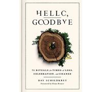 Hello, Goodbye: 75 Rituals for Times of Loss, Celebration, and Change