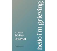 Hello I'm Grieving: A Guided 90-Day Journal: 5 Minute Daily Reflections, Prompts, and Challenges for Navigating Grief