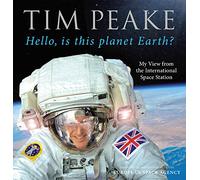 Hello, is This Planet Earth? My View from the International Space Station (official Tim Peake Book)