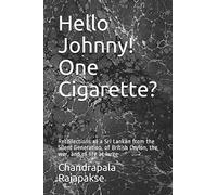 Hello Johnny! One Cigarette?: Recollections of a Sri Lankan from the Silent Generation, of British Ceylon, the war, and of life at large