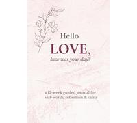 Hello Love, how was your day: a 12-week guided journal for self-worth, reflection & calm