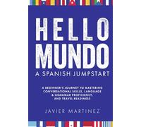 Hello, Mundo: Spanish Jumpstart: A BEGINNER’S JOURNEY TO MASTERING CONVERSATIONAL SKILLS, GRAMMAR PROFICIENCY, AND TRAVEL READINESS