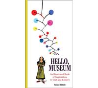 Hello, Museum : An Illustrated Book of Inspirations to Visit and Explore