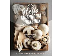 Hello Mushroom Cookbook: Mushrooms Made Easy - Recipes featuring the superfood mushrooms for all cooking levels, plus basics on edible gourmet mushrooms (Hello Cookbooks)