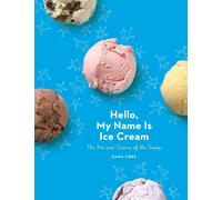 Hello My Name Is Ice Cream: The Art And Science Of The Scoop by Dana Cree