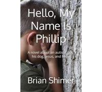 Hello, My Name Is Phillip: A novel about an Autistic Boy, His Dog, Jesus, and Hope (Phillip, An Autistic Boy)