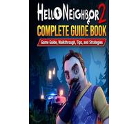 Hello Neighbor 2 Complete Guidebook: Game Guide, Walkthrough, Tips, and Strategies