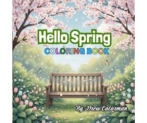 Hello Spring! Coloring Book: Blooming Flowers, Butterflies, Birds & Joyful Spring Scenes for Relaxation and Fun