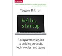 Hello, Startup: A Programmer's Guide to Building Products, Technologies, and Teams