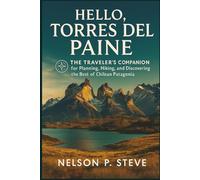 Hello, Torres del Paine: The Traveler’s Companion for Planning, Hiking, and Discovering the Best of Chilean Patagonia