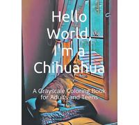 Hello World, I'm a Chihuahua: Grayscale Coloring Book for Adults and Teens