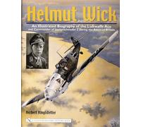 HELMUT WICK: An Illustrated Biography Of The Luftwaffe Ace And Commander Of Jagdgeschwader 2 During The Battle Of Britain