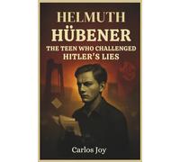 Helmuth Hübener: The Teen Who Challenged Hitler's Lies: The True Story of the 17-Year-Old German Boy Who Defied the Nazis and Became a Symbol of Courage