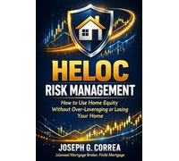 HELOC Risk Management: How to Use Home Equity Without Over-Leveraging or Losing Your Home: 9 (The Home Equity Wealth)
