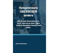 Helopreneure ÜBERGEBEN anders: Wie du dein Unternehmen so baust, dass du es eines Tages wirklich übergeben kannst - und willst. (Helopreneur Basics)