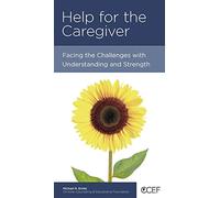 Help for the Caregiver: Facing the Challenges with Understanding and Strength