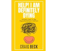 Help! I Am Definitely Dying: Anxiety Lied To Me Hypochondriac’s Edition