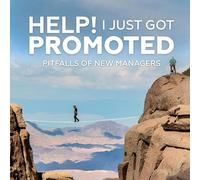 HELP! I JUST GOT PROMOTED: Pitfalls of New Managers