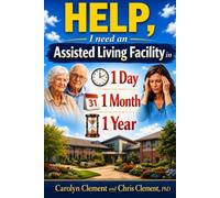HELP, I need an Assisted Living Facility in 1 day, 1 month, 1 year: A Compassionate Guide to Choosing the Right Assisted Living Facility for Someone You Love