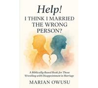 HELP! I Think I Married The Wrong Person?: A Biblically Based Book For Those Wrestling with Disappointment in Marriage