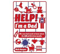 Help! I'm a Dad: All a new dad needs to know about the difficult first few months