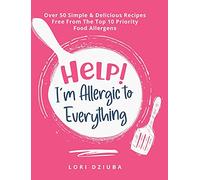 Help! I'm Allergic to Everything: Over 50 Simple & Delicious Recipes Free From The Top 10 Priority Food Allergens
