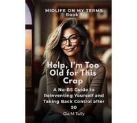 Help, I'm Too Old for This Crap: A No-BS Guide to Reinventing Yourself and Taking Back Control After 50 (Midlife On My Terms)