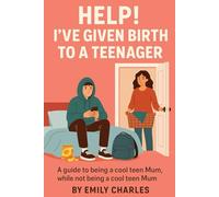 Help! I've Given Birth to a Teenager: A guide to being a cool teen Mum, while not being a cool teen Mum