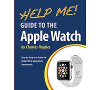 Help Me! Guide to the Apple Watch: Step-by-Step User Guide for Apple's First Generation Smartwatch