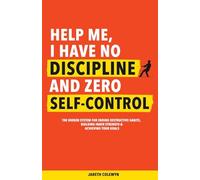 Help Me, I Have No Discipline and Zero Self-Control: The Hidden System for Ending Destructive Habits, Building Inner Strength & Achieving Your Goals