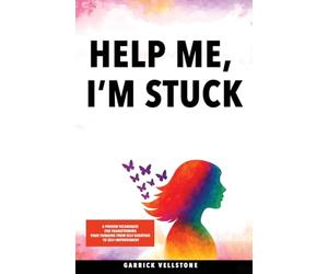 Help Me, I'm Stuck: 6 Proven Techniques for Transforming Your Thinking from Self-Sabotage to Self-Improvement