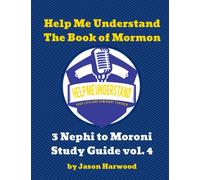 Help Me Understand The Book of Mormon: Volume 4: 3 Nephi to Moroni