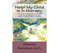 Help! My Child is in Therapy: A guide for caregivers with a child receiving therapy and the best ways to support their progress