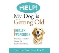 HELP! My Dog is Getting Old Health Workbook: Practical Tools for Caring for Your Senior Dog (Raising Naturally Healthy Dogs)