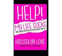 Help My Life Sucks: How Changing Your Perspective Can Change Your Life