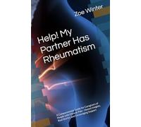 Help! My Partner Has Rheumatism: A Compassionate Guide for Caregivers of People with Chronic Pain - Honest Insights, Real Stories, and Encouraging Support