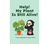 HELP! My Plant Is Still Alive! : A Survival Guide For Plant Killers: Keep your plants alive, learn about popular mistakes