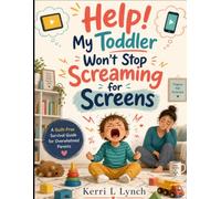 Help! My Toddler Won't Stop Screaming for Screens: A Guilt-Free Survival Guide for Overwhelmed Parents: A Step-by-Step Plan to Reset Toddler Screen Time Without the Meltdowns