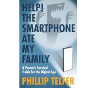 Help! The Smartphone Ate My Family: A Parent's Survival Guide for the Digital Age