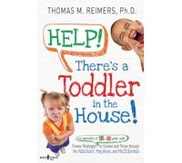 Help! There'S A Toddler In The House!: Proven Strategies for Parents of 2- to 6-Year-Olds to Survive and Thrive through the Mischief, Mayhem, and Meltdowns