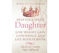 Help Your Adult Daughter Lose Weight, Gain Confidence, And Live With Purpose: Help Her Live A Healthy, Happy, Fulfilling Life