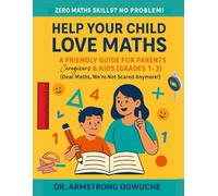 Help Your Child Love Maths: A Friendly Guide for Parents, Caregivers & Kids (Grades 1-3): Zero Maths Skills? No Problem! (Zero Maths Skills? No ... for Parents, Caregivers & Kids (Grades 1-12))